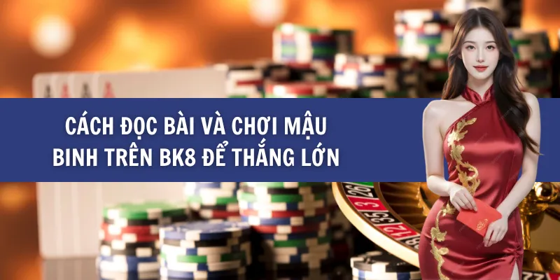 Cách Đọc Bài Và Chơi Mậu Binh Trên BK8 Để Thắng Lớn