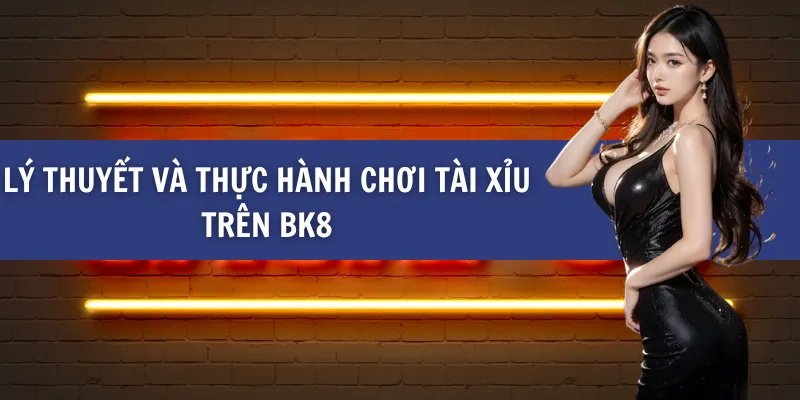 Lý Thuyết Và Thực Hành Chơi Tài Xỉu Trên BK8