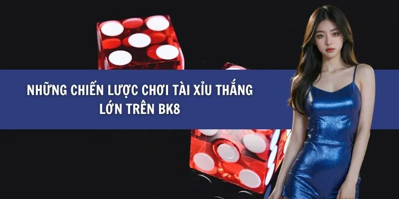 Những Chiến Lược Chơi Tài Xỉu Thắng Lớn trên BK8